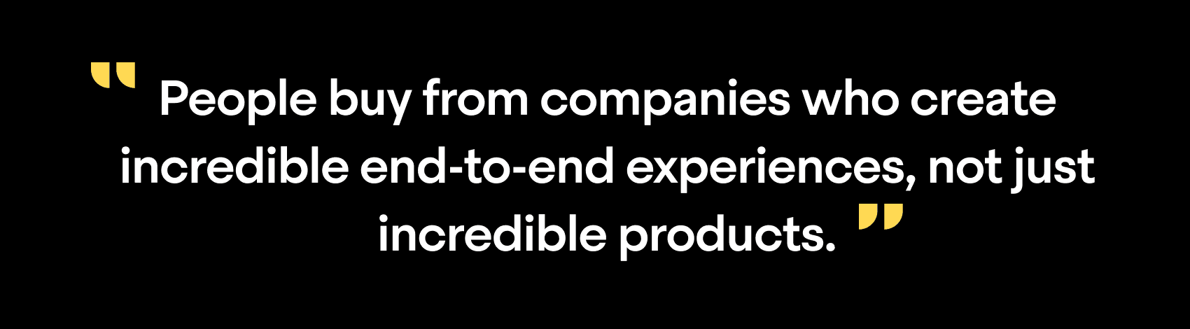 "People buy from companies who create incredible end-to-end experiences, not just incredible products."